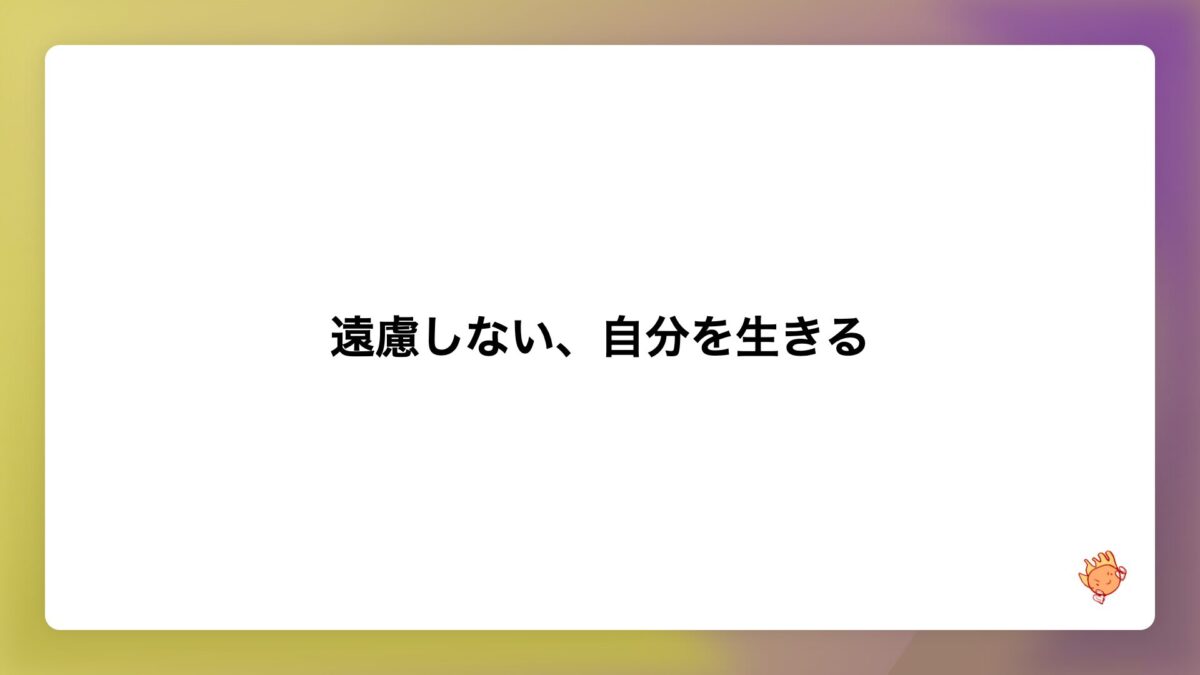 遠慮しない、自分を生きる